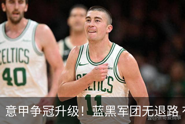 意甲争冠升级！蓝黑军团无退路 有望赢球扭转颓势